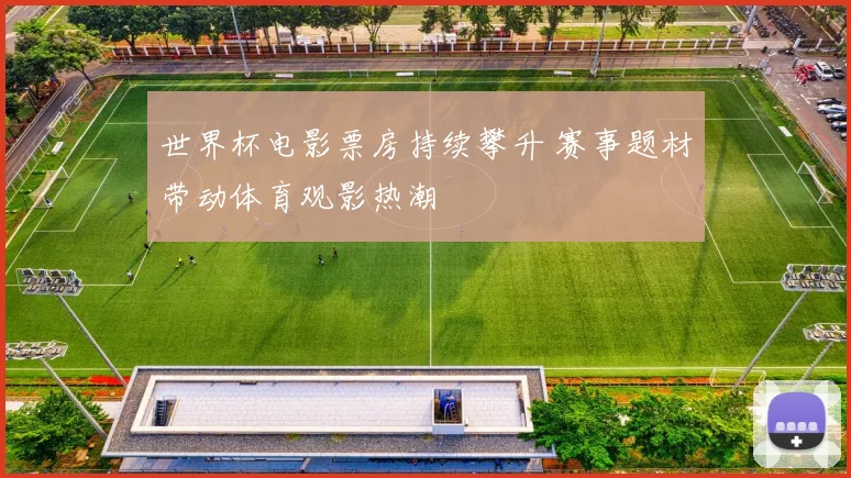 世界杯电影票房持续攀升 赛事题材带动体育观影热潮