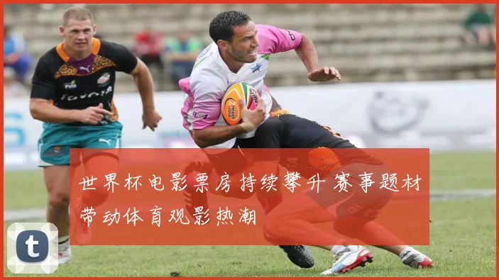 世界杯电影票房持续攀升 赛事题材带动体育观影热潮