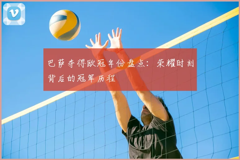巴萨夺得欧冠年份盘点：荣耀时刻背后的冠军历程