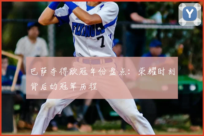 巴萨夺得欧冠年份盘点：荣耀时刻背后的冠军历程