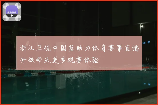 浙江卫视中国蓝助力体育赛事直播升级带来更多观赛体验