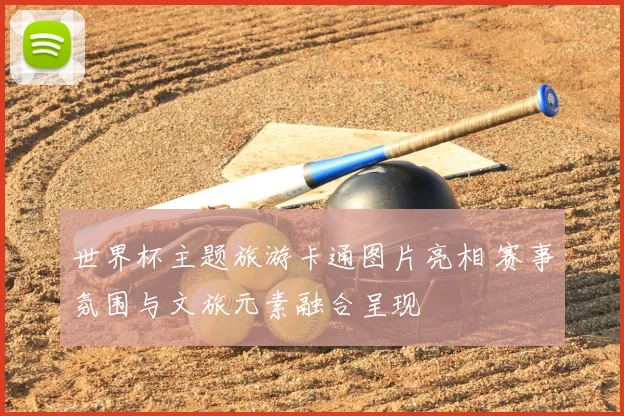 世界杯主题旅游卡通图片亮相 赛事氛围与文旅元素融合呈现