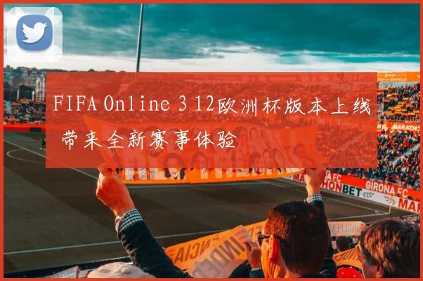 FIFA Online 3 12欧洲杯版本上线 带来全新赛事体验